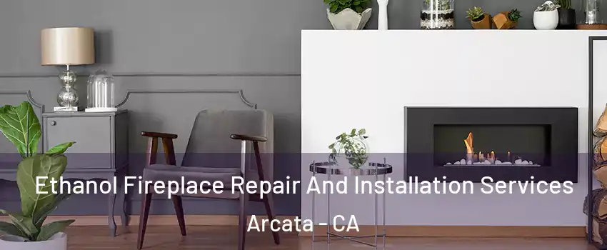  Ethanol Fireplace Repair And Installation Services Arcata - CA