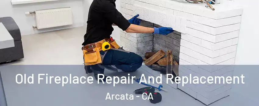 Old Fireplace Repair And Replacement Arcata - CA